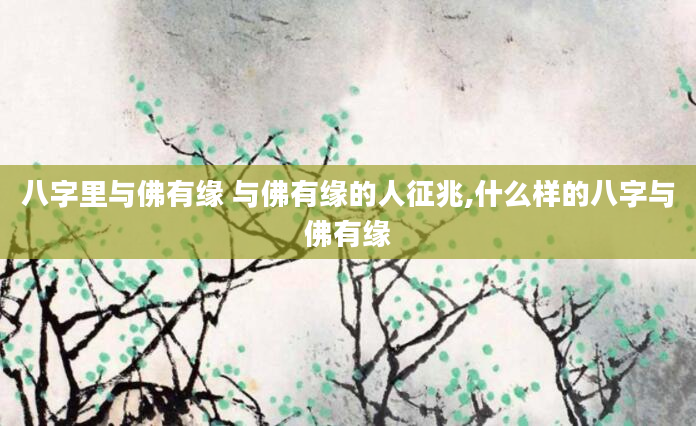 八字里与佛有缘 与佛有缘的人征兆,什么样的八字与佛有缘