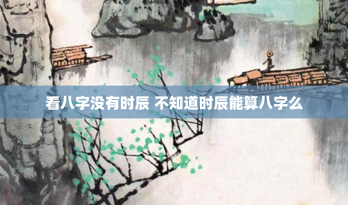 看八字没有时辰 不知道时辰能算八字么