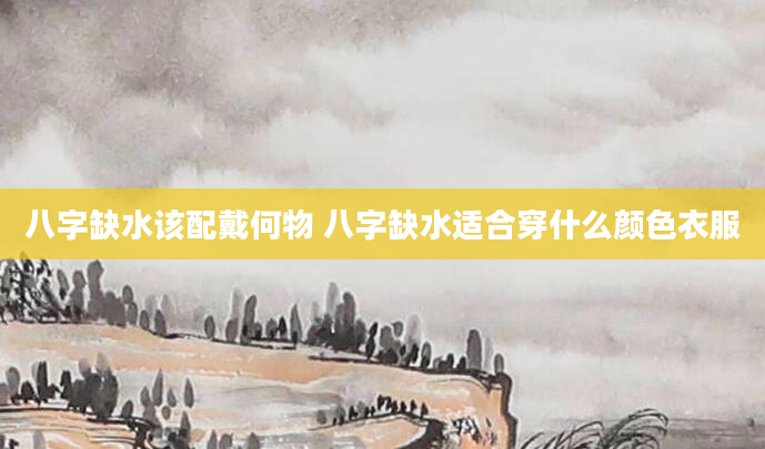 八字缺水该配戴何物 八字缺水适合穿什么颜色衣服