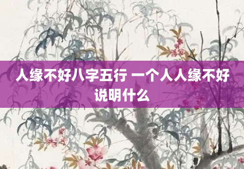 人缘不好八字五行 一个人人缘不好说明什么