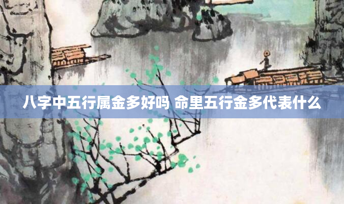 八字中五行属金多好吗 命里五行金多代表什么