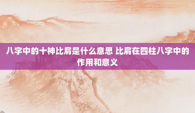 八字中的十神比肩是什么意思 比肩在四柱八字中的作用和意义