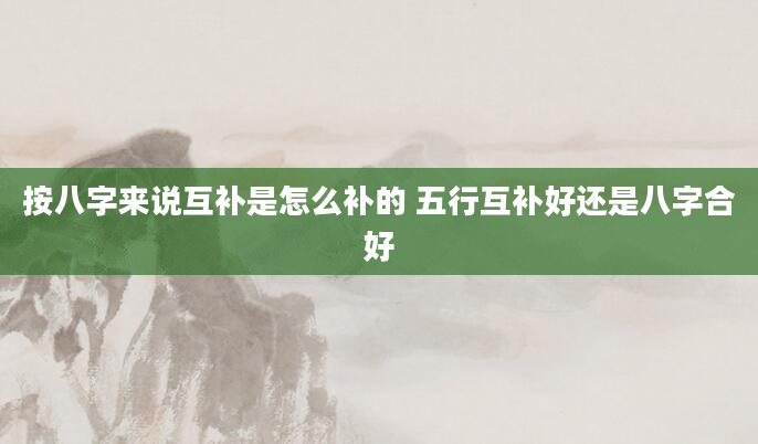按八字来说互补是怎么补的 五行互补好还是八字合好