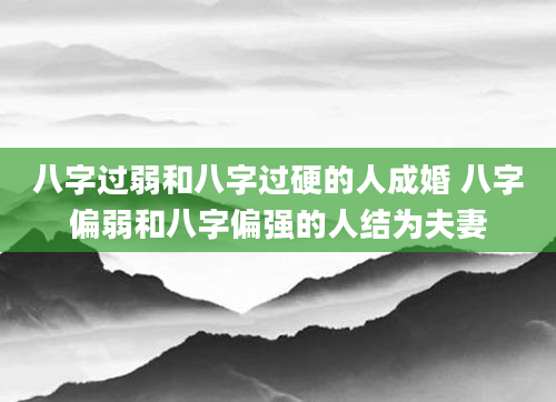 八字过弱和八字过硬的人成婚 八字偏弱和八字偏强的人结为夫妻