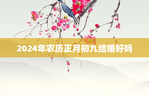 2024年农历正月初九结婚好吗