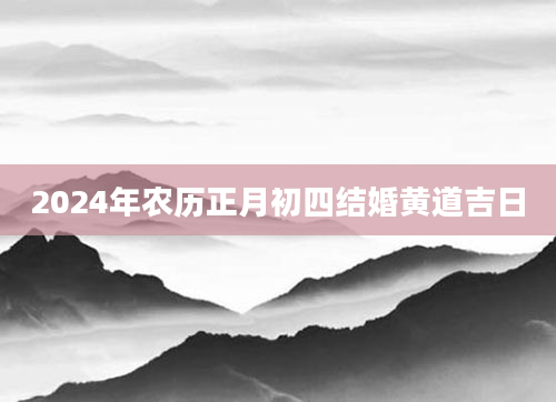 2024年农历正月初四结婚黄道吉日