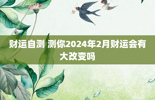 财运自测 测你2024年2月财运会有大改变吗