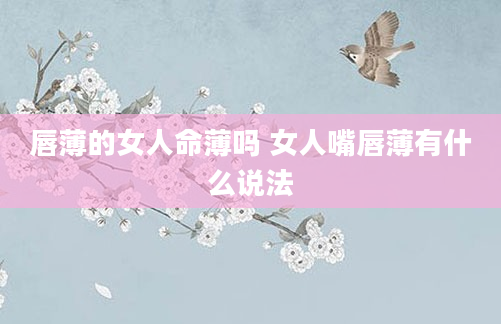 唇薄的女人命薄吗 女人嘴唇薄有什么说法