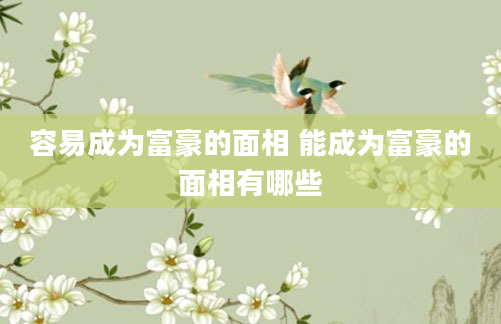 容易成为富豪的面相 能成为富豪的面相有哪些
