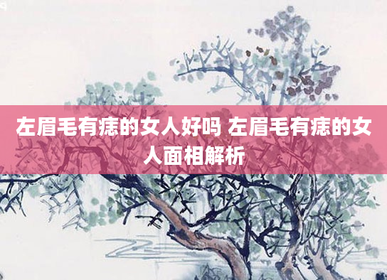 左眉毛有痣的女人好吗 左眉毛有痣的女人面相解析