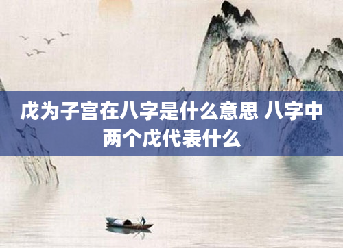 戊为子宫在八字是什么意思 八字中两个戊代表什么