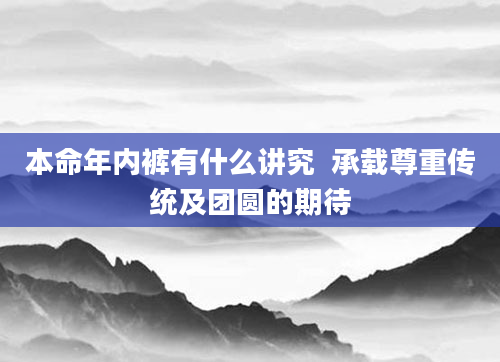 本命年内裤有什么讲究  承载尊重传统及团圆的期待