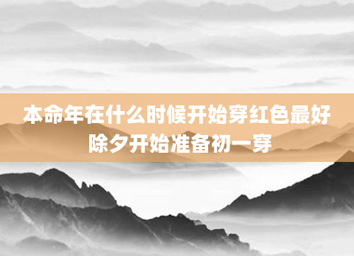 本命年在什么时候开始穿红色最好 除夕开始准备初一穿