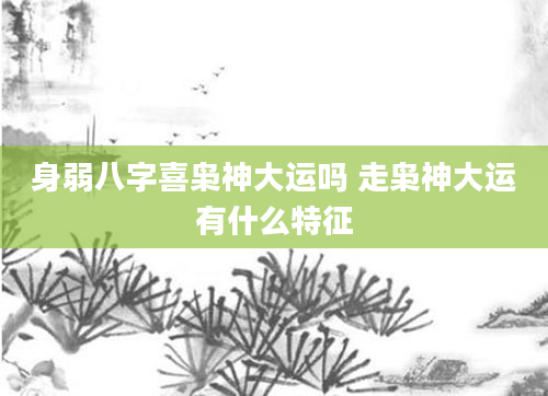 身弱八字喜枭神大运吗 走枭神大运有什么特征