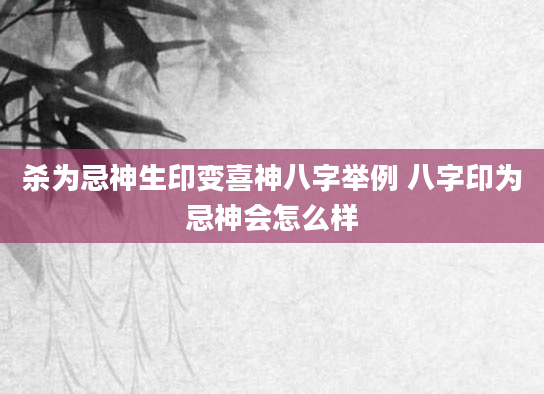 杀为忌神生印变喜神八字举例 八字印为忌神会怎么样