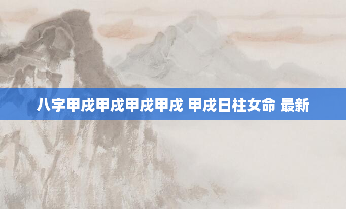 八字甲戌甲戌甲戌甲戌 甲戌日柱女命 最新