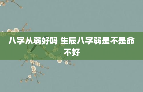八字从弱好吗 生辰八字弱是不是命不好