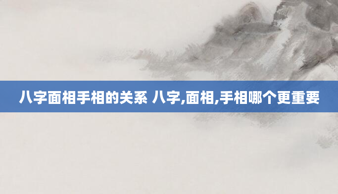 八字面相手相的关系 八字,面相,手相哪个更重要