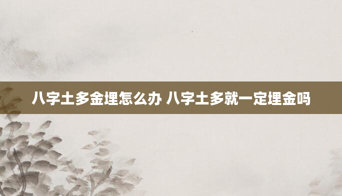 八字土多金埋怎么办 八字土多就一定埋金吗