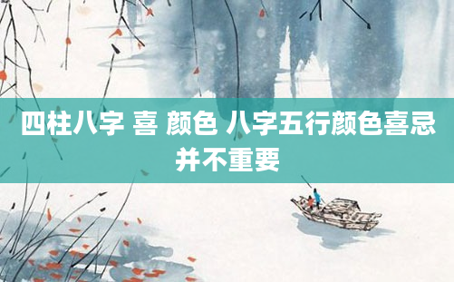 四柱八字 喜 颜色 八字五行颜色喜忌并不重要