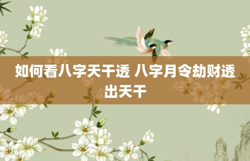 如何看八字天干透 八字月令劫财透出天干