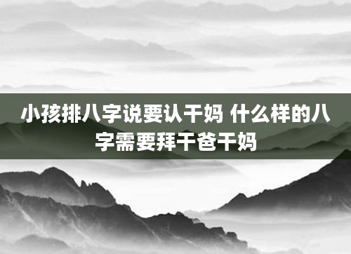 小孩排八字说要认干妈 什么样的八字需要拜干爸干妈