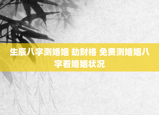生辰八字测婚姻 劫财格 免费测婚姻八字看婚姻状况