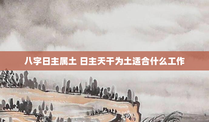 八字日主属土 日主天干为土适合什么工作