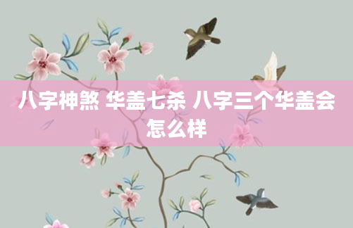 八字神煞 华盖七杀 八字三个华盖会怎么样