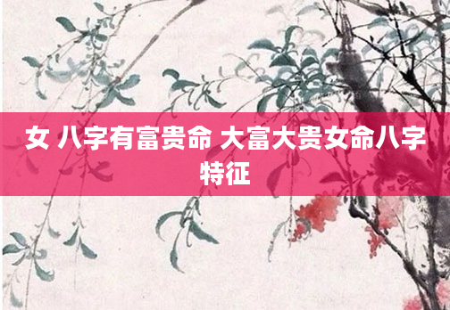 女 八字有富贵命 大富大贵女命八字特征
