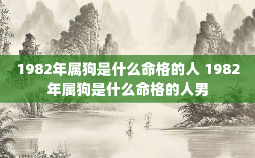 1982年属狗是什么命格的人 1982年属狗是什么命格的人男