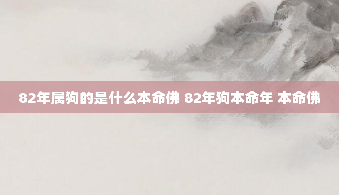 82年属狗的是什么本命佛 82年狗本命年 本命佛