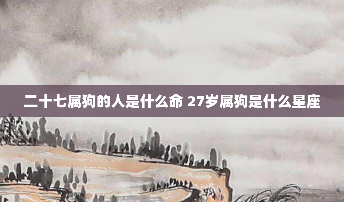 二十七属狗的人是什么命 27岁属狗是什么星座