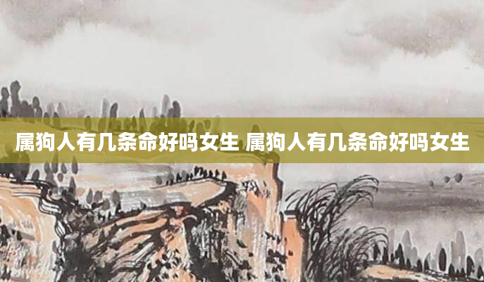 属狗人有几条命好吗女生 属狗人有几条命好吗女生