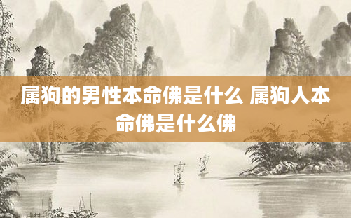 属狗的男性本命佛是什么 属狗人本命佛是什么佛