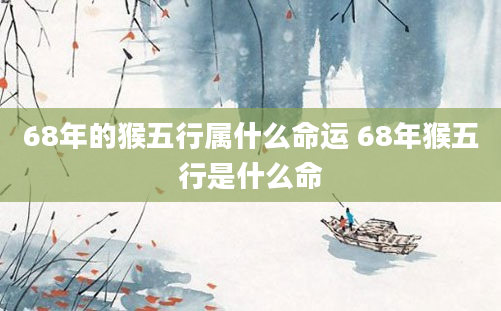 68年的猴五行属什么命运 68年猴五行是什么命