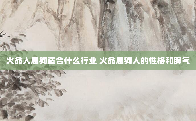 火命人属狗适合什么行业 火命属狗人的性格和脾气