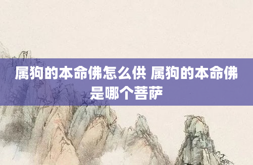 属狗的本命佛怎么供 属狗的本命佛是哪个菩萨