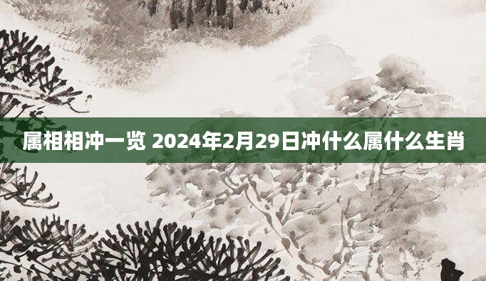 属相相冲一览 2024年2月29日冲什么属什么生肖