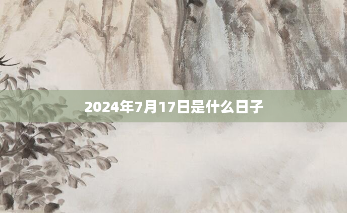 2024年7月17日是什么日子