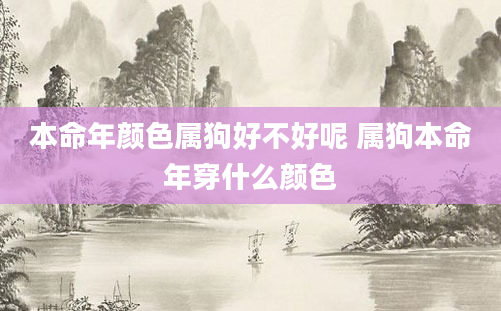 本命年颜色属狗好不好呢 属狗本命年穿什么颜色