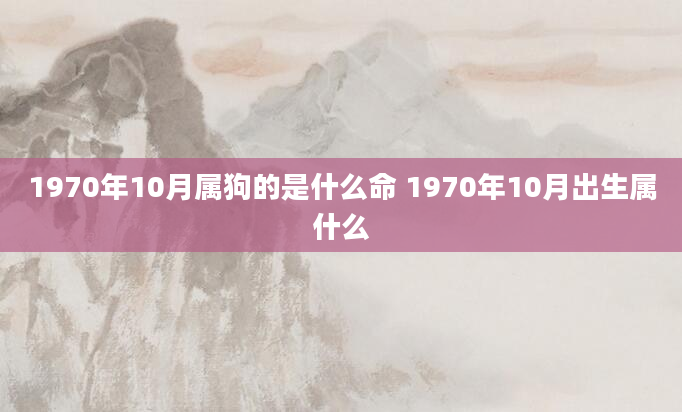 1970年10月属狗的是什么命 1970年10月出生属什么