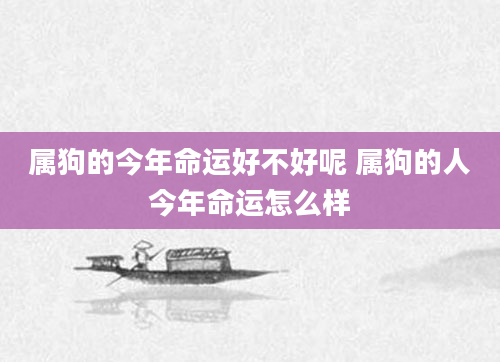 属狗的今年命运好不好呢 属狗的人今年命运怎么样