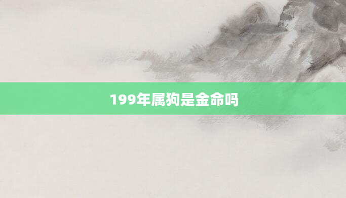 199年属狗是金命吗