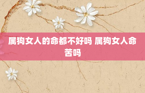 属狗女人的命都不好吗 属狗女人命苦吗