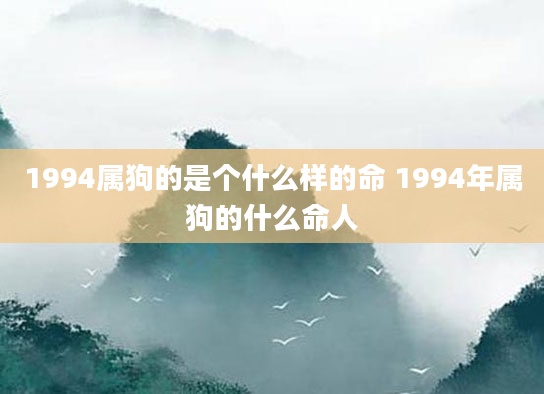 1994属狗的是个什么样的命 1994年属狗的什么命人