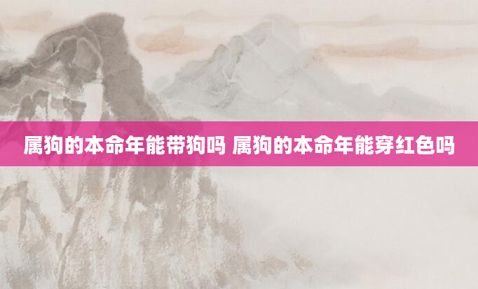 属狗的本命年能带狗吗 属狗的本命年能穿红色吗