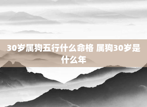 30岁属狗五行什么命格 属狗30岁是什么年