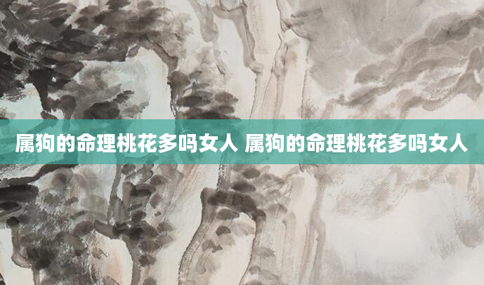 属狗的命理桃花多吗女人 属狗的命理桃花多吗女人