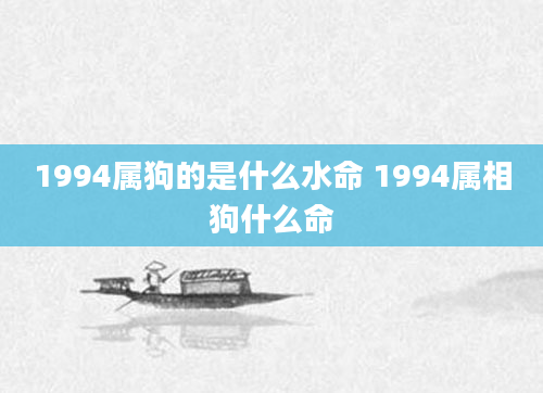 1994属狗的是什么水命 1994属相狗什么命